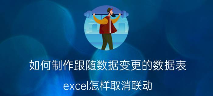 如何制作跟随数据变更的数据表 excel怎样取消联动？